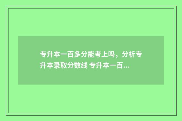 专升本一百多分能考上吗，分析专升本录取分数线 专升本一百多分怎么办