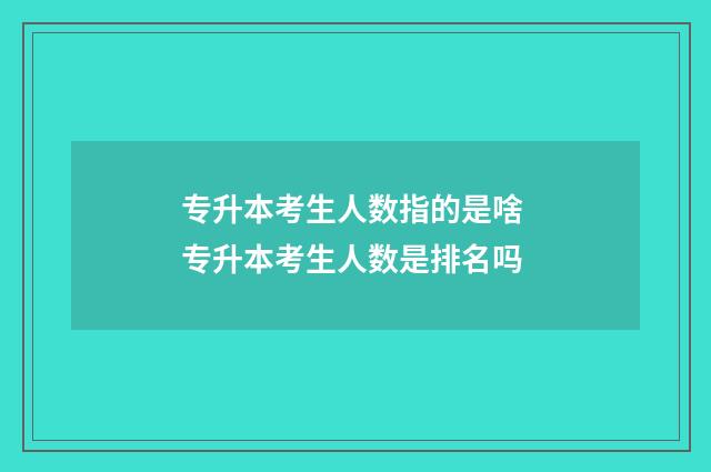 专升本考生人数指的是啥 专升本考生人数是排名吗