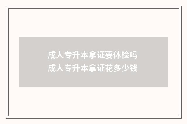 成人专升本拿证要体检吗 成人专升本拿证花多少钱