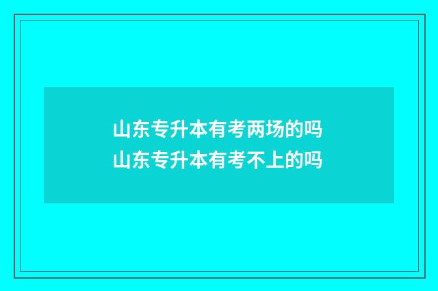 山东专升本有考两场的吗 山东专升本有考不上的吗