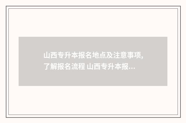 山西专升本报名地点及注意事项,了解报名流程 山西专升本报名条件