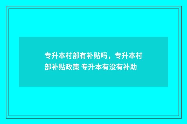专升本村部有补贴吗，专升本村部补贴政策 专升本有没有补助