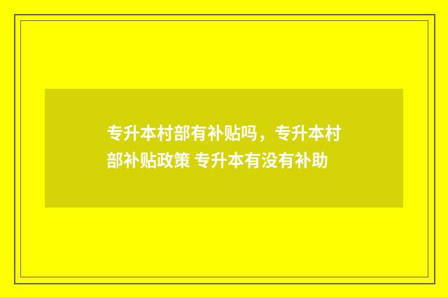 专升本村部有补贴吗，专升本村部补贴政策 专升本有没有补助