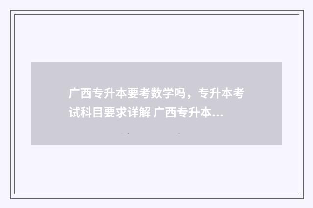 广西专升本要考数学吗，专升本考试科目要求详解 广西专升本要考多少分才能录取