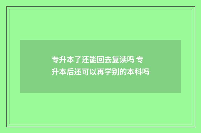 专升本了还能回去复读吗 专升本后还可以再学别的本科吗