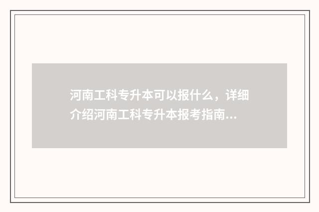 河南工科专升本可以报什么，详细介绍河南工科专升本报考指南 河南工科专升本需要考些什么科目