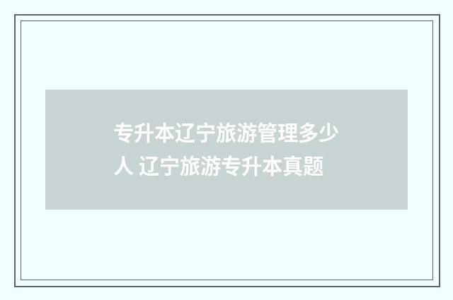 专升本辽宁旅游管理多少人 辽宁旅游专升本真题