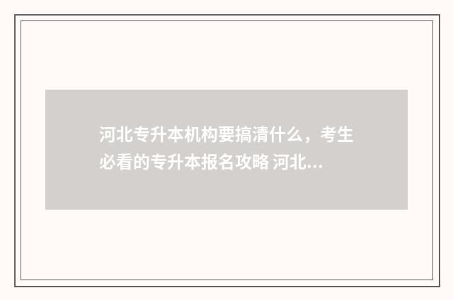 河北专升本机构要搞清什么，考生必看的专升本报名攻略 河北专升本机构价格