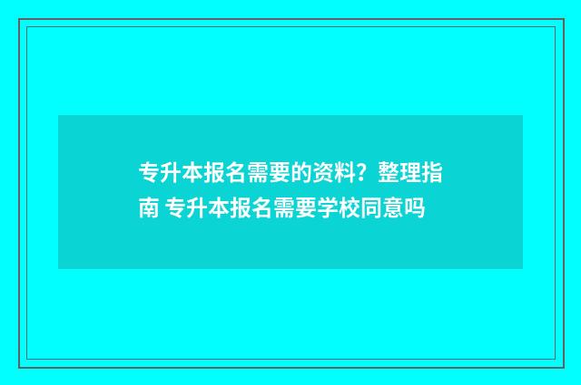 专升本报名需要的资料？整理指南 专升本报名需要学校同意吗