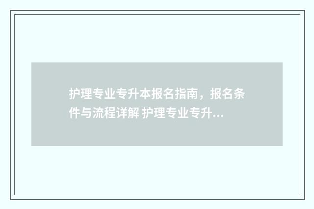 护理专业专升本报名指南，报名条件与流程详解 护理专业专升本可以换什么专业