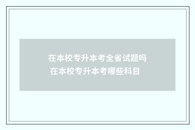 在本校专升本考全省试题吗 在本校专升本考哪些科目