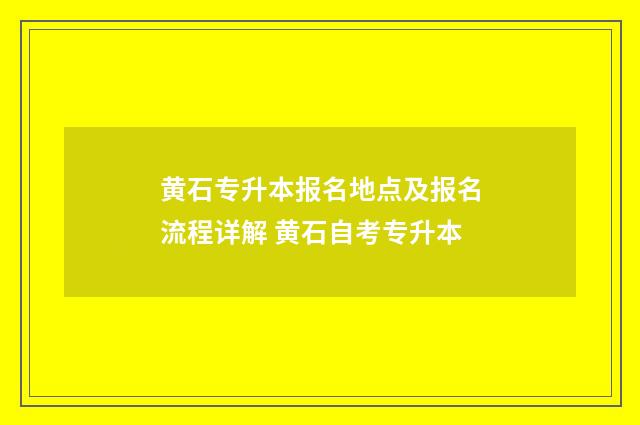 黄石专升本报名地点及报名流程详解 黄石自考专升本