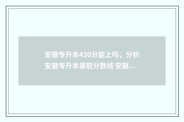 安徽专升本430分能上吗，分析安徽专升本录取分数线 安徽专升本430分能上吗