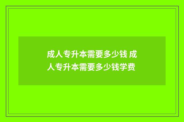 成人专升本需要多少钱 成人专升本需要多少钱学费