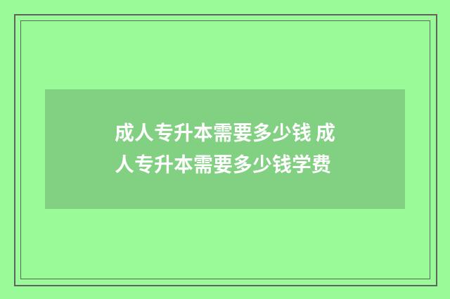 成人专升本需要多少钱 成人专升本需要多少钱学费