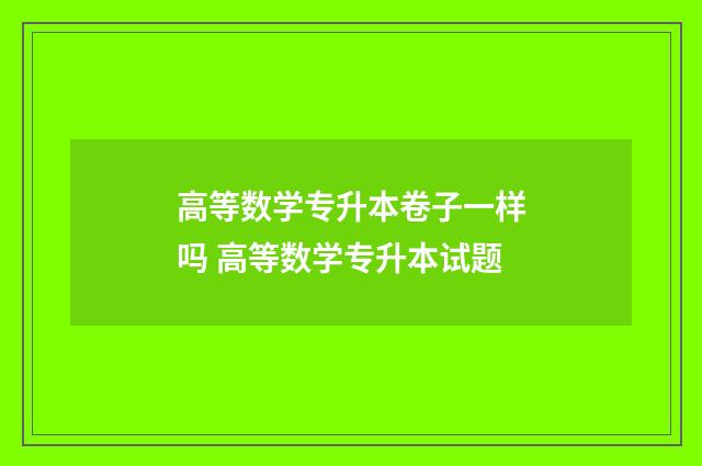 高等数学专升本卷子一样吗 高等数学专升本试题