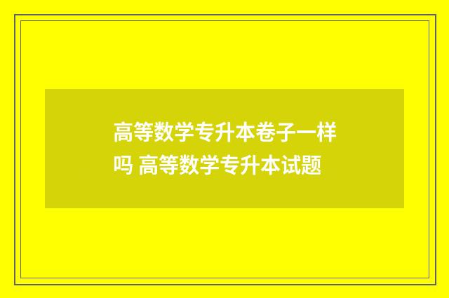 高等数学专升本卷子一样吗 高等数学专升本试题