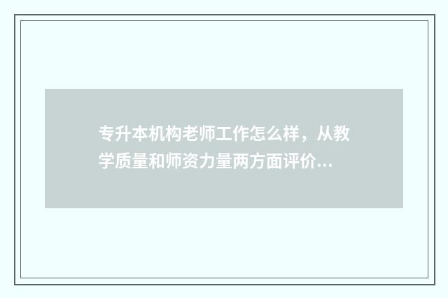 专升本机构老师工作怎么样，从教学质量和师资力量两方面评价 专升本机构老师挣钱吗