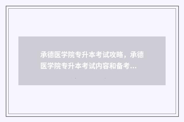 承德医学院专升本考试攻略，承德医学院专升本考试内容和备考方法 承德医学院专升本分数线