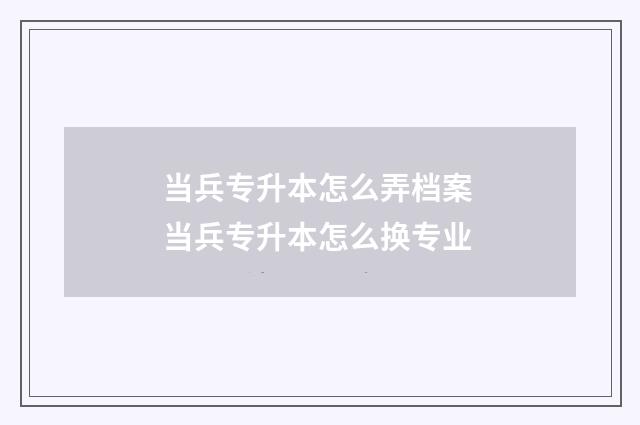当兵专升本怎么弄档案 当兵专升本怎么换专业