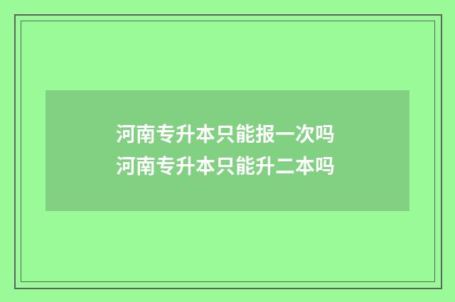 河南专升本只能报一次吗 河南专升本只能升二本吗
