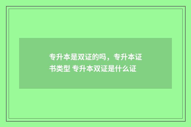 专升本是双证的吗，专升本证书类型 专升本双证是什么证