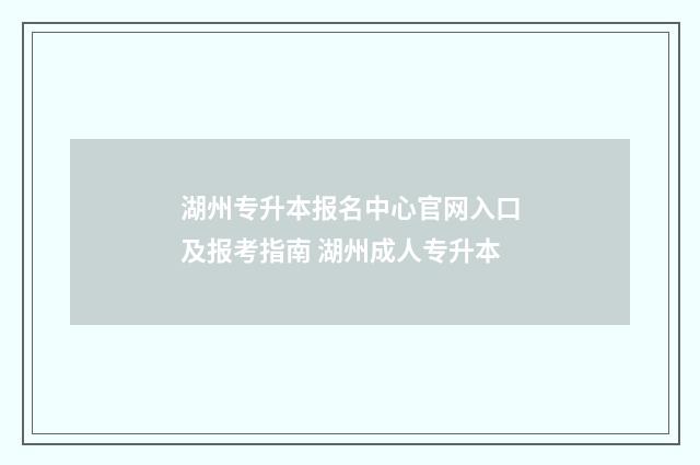湖州专升本报名中心官网入口及报考指南 湖州成人专升本