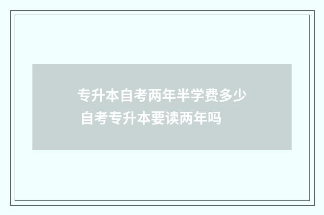 专升本自考两年半学费多少 自考专升本要读两年吗