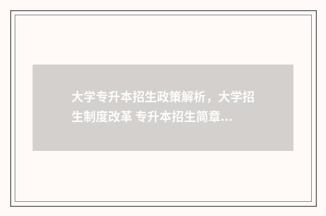 大学专升本招生政策解析，大学招生制度改革 专升本招生简章2024