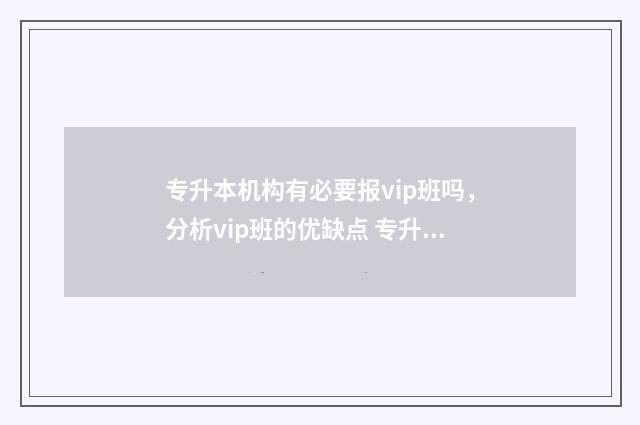专升本机构有必要报vip班吗，分析vip班的优缺点 专升本机构有必要报vip的吗