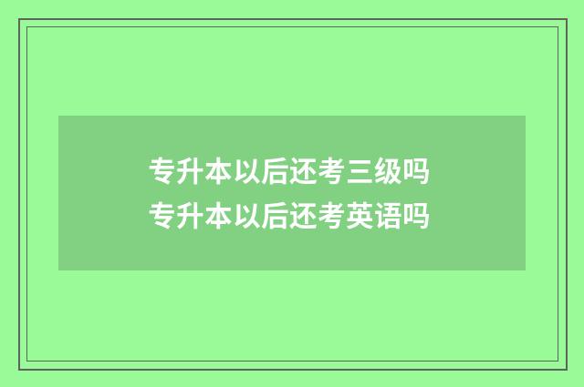 专升本以后还考三级吗 专升本以后还考英语吗