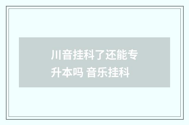 川音挂科了还能专升本吗 音乐挂科