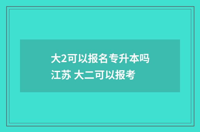 大2可以报名专升本吗江苏 大二可以报考