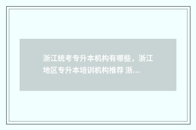 浙江统考专升本机构有哪些，浙江地区专升本培训机构推荐 浙江统考专升本率