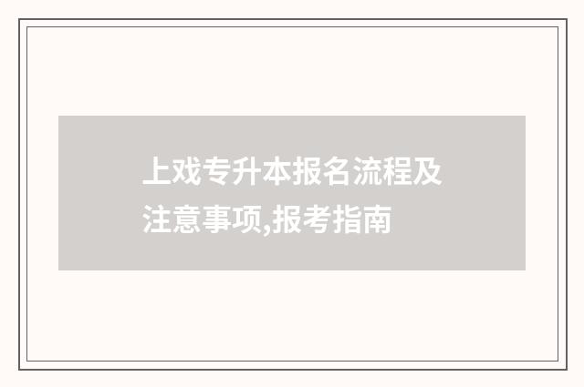 上戏专升本报名流程及注意事项,报考指南