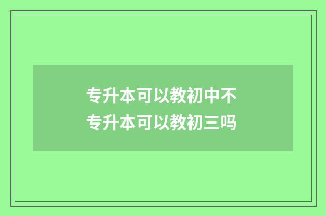 专升本可以教初中不 专升本可以教初三吗