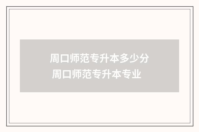 周口师范专升本多少分 周口师范专升本专业