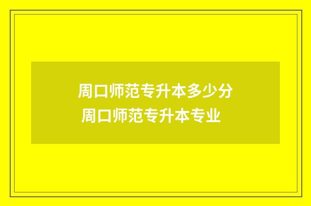 周口师范专升本多少分 周口师范专升本专业