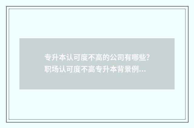 专升本认可度不高的公司有哪些？职场认可度不高专升本背景例子分析 专升本认可度不高怎么办