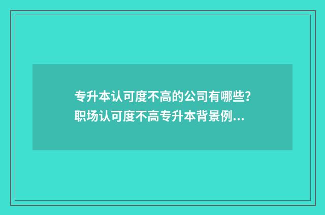 专升本认可度不高的公司有哪些？职场认可度不高专升本背景例子分析 专升本认可度不高怎么办