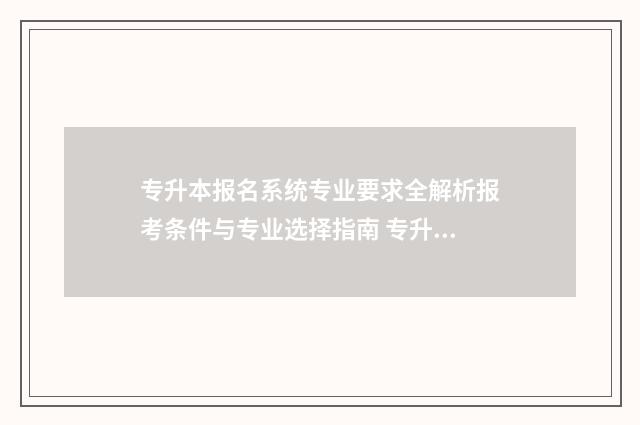 专升本报名系统专业要求全解析报考条件与专业选择指南 专升本报名系统的密码忘了怎么办