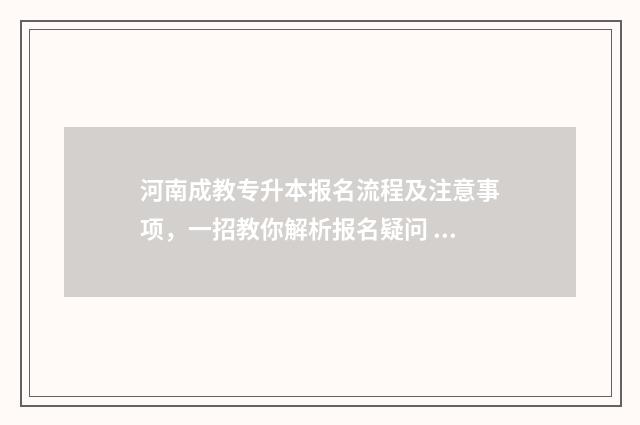 河南成教专升本报名流程及注意事项，一招教你解析报名疑问 河南成教专升本分数线