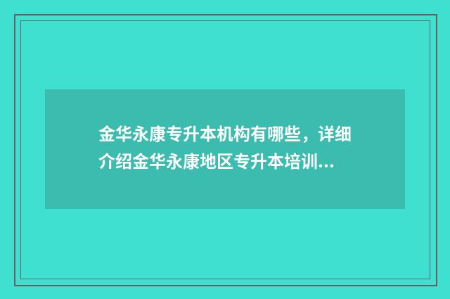 金华永康专升本机构有哪些，详细介绍金华永康地区专升本培训机构 浙江金华专升本学校