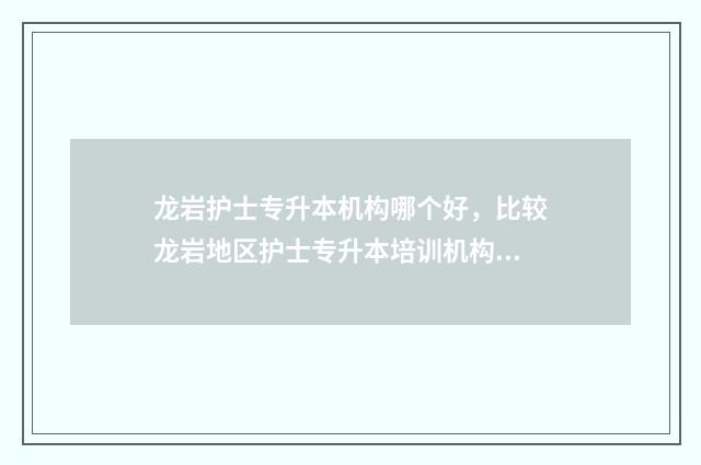 龙岩护士专升本机构哪个好，比较龙岩地区护士专升本培训机构 龙岩卫校护理专业