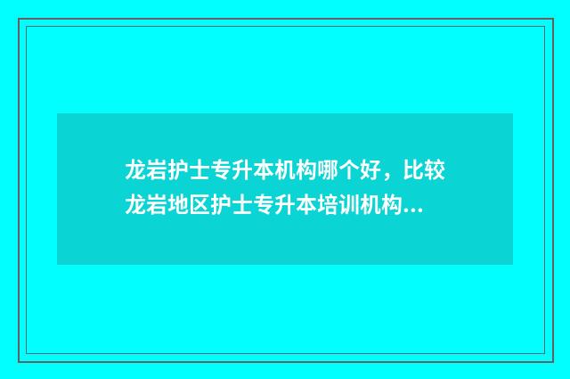 龙岩护士专升本机构哪个好，比较龙岩地区护士专升本培训机构 龙岩卫校护理专业