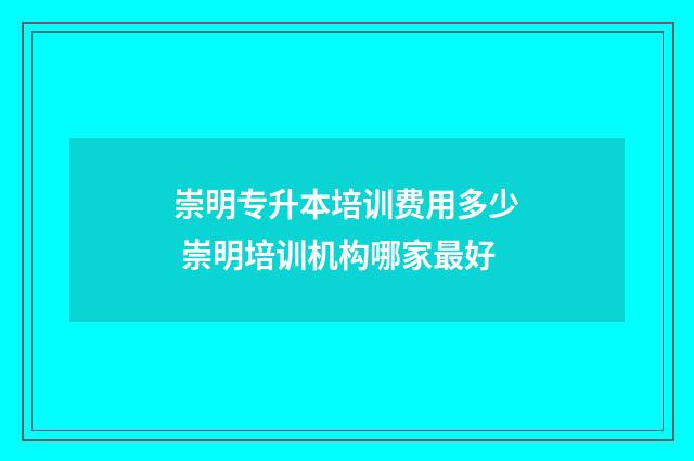 崇明专升本培训费用多少 崇明培训机构哪家最好