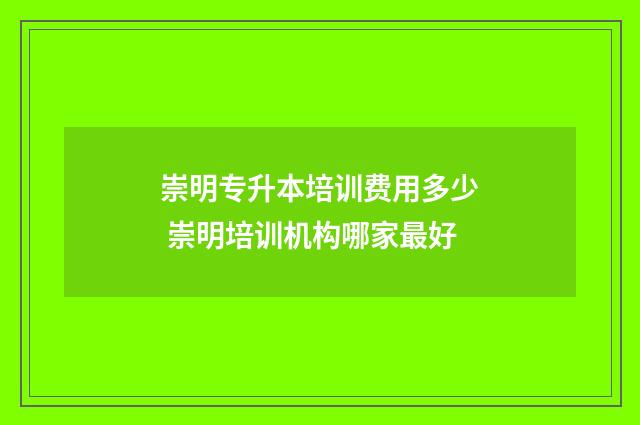 崇明专升本培训费用多少 崇明培训机构哪家最好