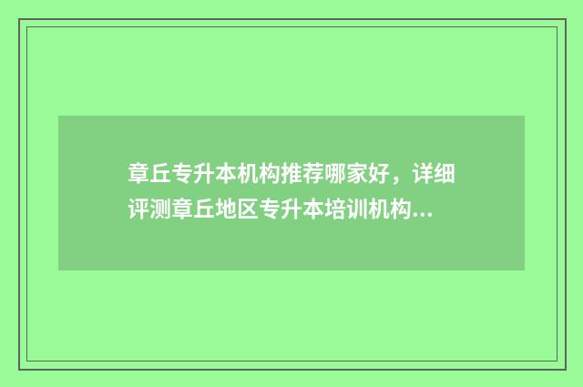 章丘专升本机构推荐哪家好，详细评测章丘地区专升本培训机构 济南章丘专升本机构