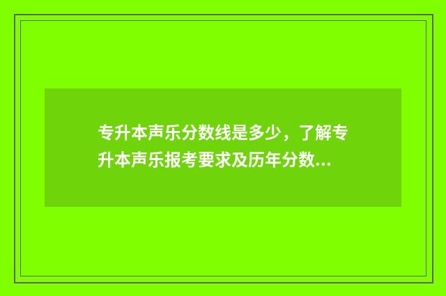 专升本声乐分数线是多少，了解专升本声乐报考要求及历年分数线 专升本声乐考什么
