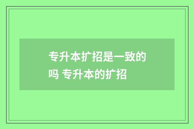 专升本扩招是一致的吗 专升本的扩招